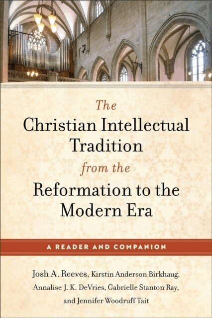Jennifer Woodruff Tait, Gabrielle Stanton Ray, Annalise J. K. DeVries, Kirstin Anderson Birkhaug, Josh A. Reeves - Christian Intellectual Tradition from the Reformation to the Modern Era, E-bok
