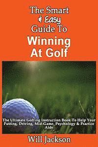 Will Jackson - The Smart & Easy Guide To Winning At Golf: The Ultimate Golfing Instruction Book To Help Your Putting, Driving, Mid-Game, Psychology & Practice Aids, Häftad. Tillgänglighet: Lägg i varukorg