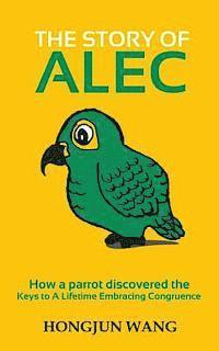 Hongjun Wang - The Story of Alec: How a parrot discovered the keys to a lifetime embracing congruence, Häftad