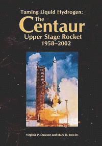 Virginia P. Dawson, Mark D. Bowles - Taming Liquid Hydrogen: The Centaur Upper Stage Rocket, 1958-2002, Häftad