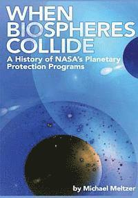 Michael Meltzer, National Aeronautics and Administration - When Biospheres Collide: A History of NASA's Planetary Protection Programs, Häftad