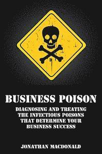 Business Poison: Diagnosing and treating the infectious poisons that determine your business success
