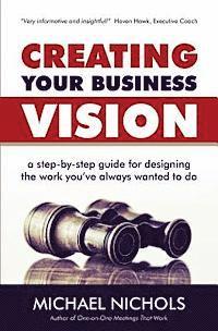 Michael Nichols - Creating Your Business Vision: A Step-by-Step Guide for Designing the Work You've Always Wanted To Do, Häftad. Tillgänglighet: Lägg i varukorg