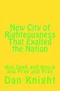 New City of Righteousness That Exalted the Nation: Ask Seek and Knock and Pray and Pray