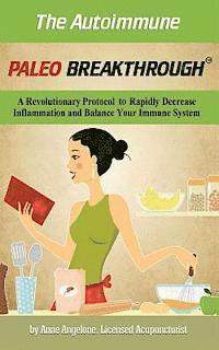 The Autoimmune Paleo Breakthrough: A Revolutionary Protocol to Rapidly Decrease Inflammation and Balance Your Immune System