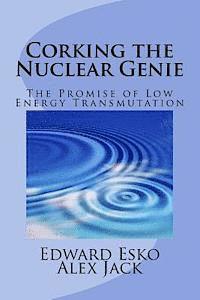 Alex Jack, Edward Esko - Corking the Nuclear Genie: The Promise of Low Energy Transmutation, Häftad