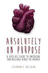 Stephanie Holland - Absolutely on Purpose: A Kick-Ass Guide to Unfurling Your Brilliance Across the Universe, Häftad. Tillgänglighet: Lägg i varukorg