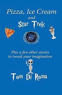 Pizza, Ice Cream And Star Trek: Plus a few other stories to tweak your imagination