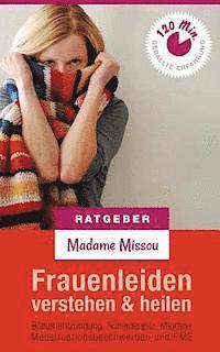Frauenleiden verstehen & heilen - Blasenentzündung, Scheidenpilz, Migräne, Menstruationsbeschwerden und PMS