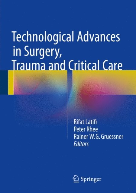 Rainer W.G. Gruessner, Peter Rhee, Rifat Latifi - Technological Advances in Surgery, Trauma and Critical Care, E-bok