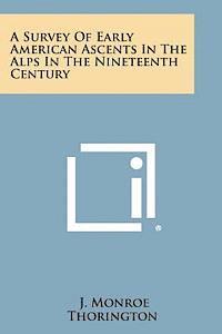 J. Monroe Thorington - A Survey of Early American Ascents in the Alps in the Nineteenth Century, Häftad
