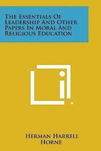 Herman Harrell Horne - The Essentials of Leadership and Other Papers in Moral and Religious Education, Häftad. Tillgänglighet: Lägg i varukorg