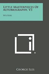 George Iles - Little Masterpieces of Autobiography, V3: Writers, Häftad