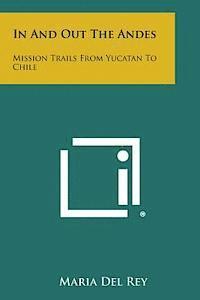 Maria Del Rey - In and Out the Andes: Mission Trails from Yucatan to Chile, Häftad