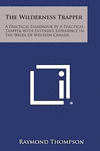 Raymond Thompson - The Wilderness Trapper: A Practical Handbook by a Practical Trapper with Extensive Experience in the Wilds of Western Canada, Häftad. Tillgänglighet: Lägg i varukorg