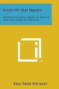Eric Rede Buckley - A Lily of Old France: Marie Leckzinska, Queen of France and the Court of Louis XV, Häftad. Tillgänglighet: Lägg i varukorg