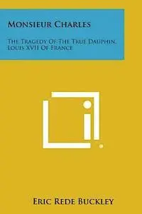 Eric Rede Buckley - Monsieur Charles: The Tragedy of the True Dauphin, Louis XVII of France, Häftad. Tillgänglighet: Lägg i varukorg