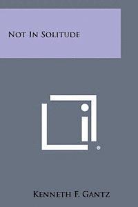 Kenneth F. Gantz - Not in Solitude, Häftad