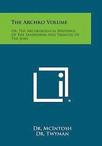 The Archko Volume: Or, the Archeological Writings of the Sanhedrim and Talmuds of the Jews, Häftad