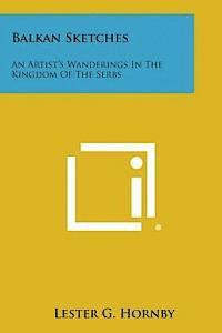 Lester G. Hornby - Balkan Sketches: An Artist's Wanderings in the Kingdom of the Serbs, Häftad