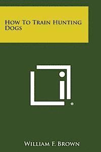 William F. Brown - How to Train Hunting Dogs, Häftad