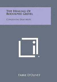 Fabre D'Olivet - The Healing of Rodolphe Grivel: Congenital Deaf-Mute, Häftad