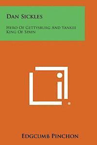 Edgcumb Pinchon - Dan Sickles: Hero of Gettysburg and Yankee King of Spain, Häftad