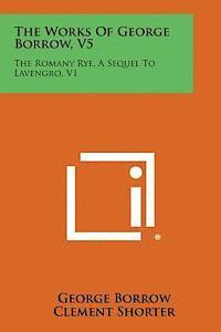 The Works of George Borrow, V5: The Romany Rye, a Sequel to Lavengro, V1