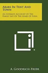 A. Goodrich-Freer - Arabs in Tent and Town: An Intimate Account of the Family Life of the Arabs of Syria, Häftad. Tillgänglighet: Lägg i varukorg