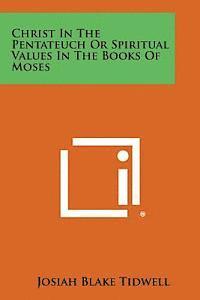 Josiah Blake Tidwell - Christ in the Pentateuch or Spiritual Values in the Books of Moses, Häftad