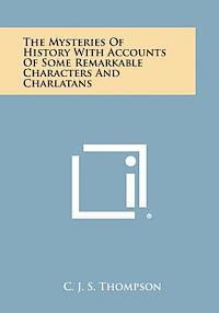 C. J. S. Thompson - The Mysteries of History with Accounts of Some Remarkable Characters and Charlatans, Häftad
