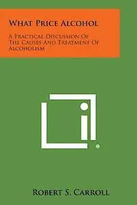 Robert S. Carroll - What Price Alcohol: A Practical Discussion of the Causes and Treatment of Alcoholism, Häftad. Tillgänglighet: Lägg i varukorg