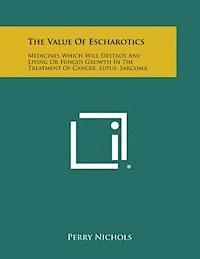 Perry Nichols - The Value of Escharotics: Medicines Which Will Destroy Any Living or Fungus Growth in the Treatment of Cancer, Lupus, Sarcoma, Häftad. Tillgänglighet: Lägg i varukorg