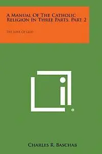 Charles R. Baschab - A Manual of the Catholic Religion in Three Parts, Part 2: The Love of God, Häftad. Tillgänglighet: Lägg i varukorg