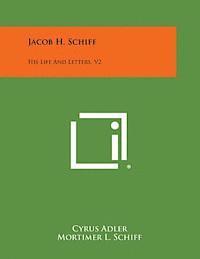Jacob H. Schiff: His Life and Letters, V2