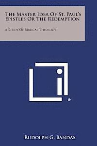 Rudolph G. Bandas - The Master Idea of St. Paul's Epistles or the Redemption: A Study of Biblical Theology, Häftad