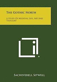 Sacheverell Sitwell - The Gothic North: A Study of Medieval Life, Art and Thought, Häftad