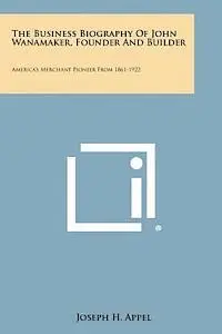 Joseph H. Appel - The Business Biography of John Wanamaker, Founder and Builder: America's Merchant Pioneer from 1861-1922, Häftad. Tillgänglighet: Lägg i varukorg