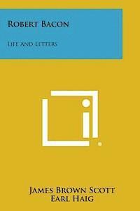 Robert Bacon: Life and Letters