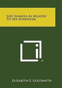 Elizabeth E. Goldsmith - Life Symbols as Related to Sex Symbolism, Häftad