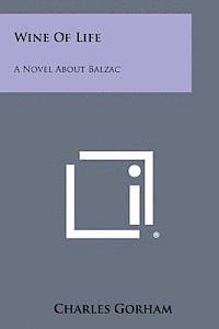 Charles Gorham - Wine of Life: A Novel about Balzac, Häftad