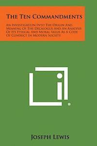 Joseph Lewis - The Ten Commandments: An Investigation Into the Origin and Meaning of the Decalogue and an Analysis of Its Ethical and Moral Value as a Code, Häftad