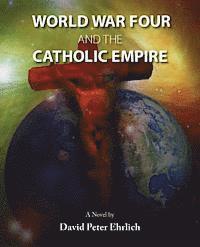 WORLD WAR FOUR and the CATHOLIC EMPIRE: World War Four and the Catholic Empire