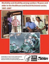 Alberto J. Caban-Martinez, Lora E. Fleming - Morbidity and Disability Among Workers 18 years and Older in the Healthcare and Social Assistance Sector, 1997-2007, Häftad