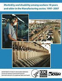 Centers for Disease Control and Preventi, National Institute for Occupational Safe - Morbidity and Disability Among Workers 18 Years and Older in the Manufacturing Sector, 1997?2007, Häftad. Tillgänglighet: Lägg i varukorg