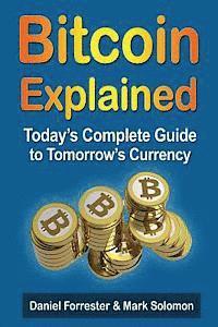 Bitcoin Explained: Today's Complete Guide to Tomorrow's Currency by Mark Solomon, Daniel Forrester