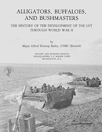 U. S. Marine Corps His Museums Division, Usmc (Ret ). Major Alfred Dunlop Bailey - Alligators, Buffaloes, and Bushmasters: The History of the Development of the LVT Through World War II, Häftad
