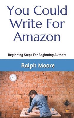 Ralph Moore - You Could Write For Amazon: Beginning Steps For Beginning Authors, Häftad