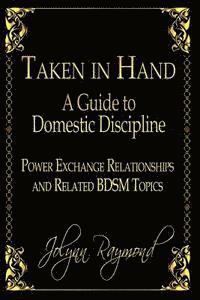 Jolynn Raymond, Rachel Scott - Taken In Hand: A Guide to Domestic Discipline, Power Exchange Relationships and Related BDSM Topics, Häftad