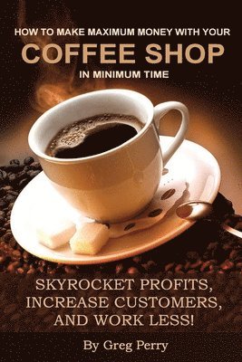 Greg Perry - How to Make Maximum Money with Your Coffee Shop in Minimum Time, Häftad. Tillgänglighet: Lägg i varukorg